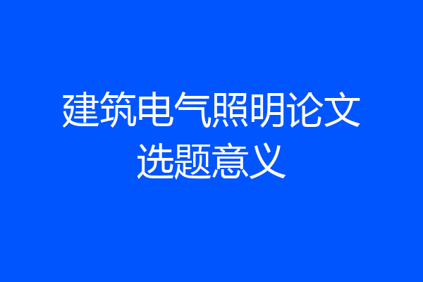 建筑电气照明论文选题意义