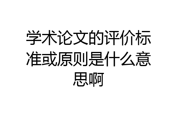 学术论文的评价标准或原则是什么意思啊