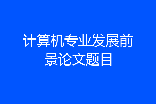 计算机专业发展前景论文题目