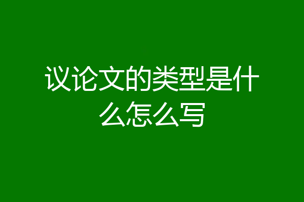 议论文的类型是什么怎么写