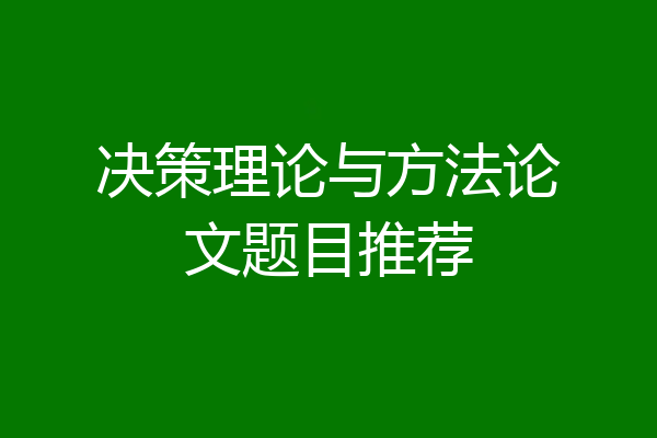 决策理论与方法论文题目推荐