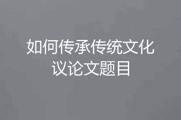 如何传承传统文化议论文题目