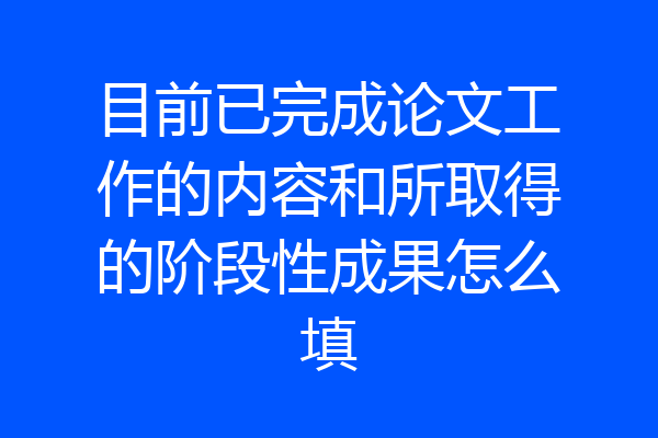 目前已完成论文工作的内容和所取得的阶段性成果怎么填