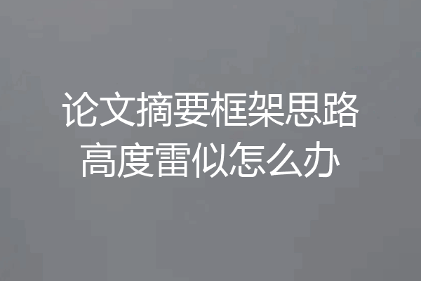 论文摘要框架思路高度雷似怎么办