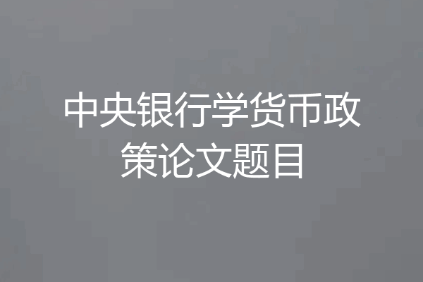 中央银行学货币政策论文题目