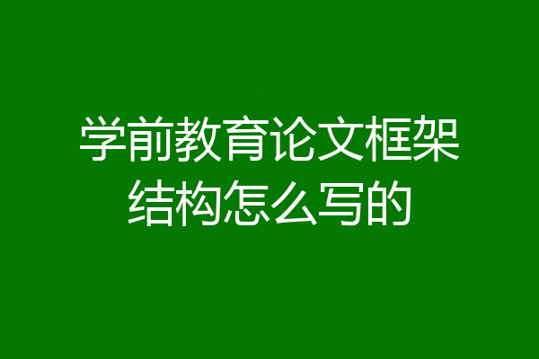学前教育论文框架结构怎么写的