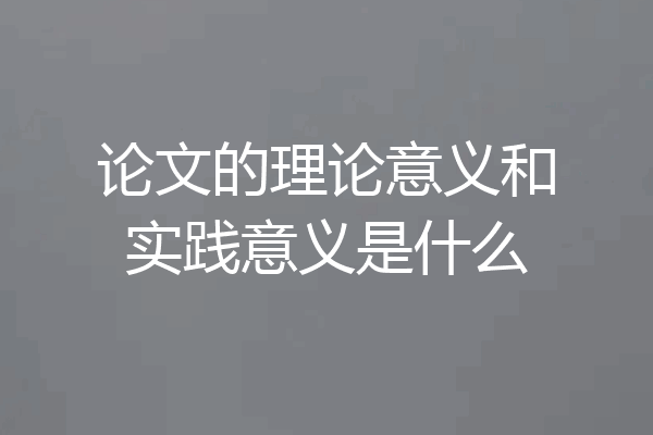 论文的理论意义和实践意义是什么