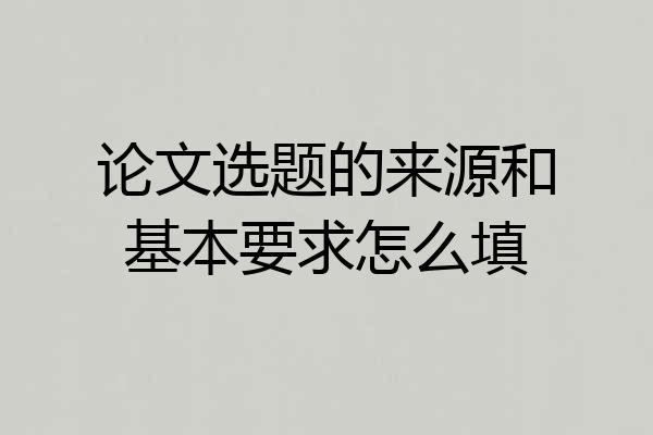论文选题的来源和基本要求怎么填