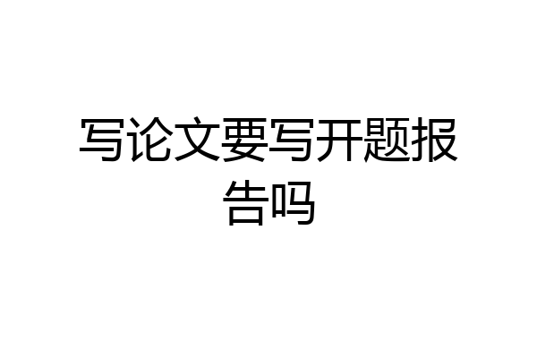写论文要写开题报告吗