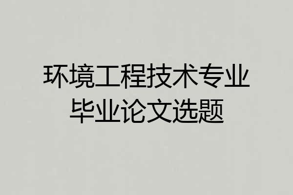 环境工程技术专业毕业论文选题