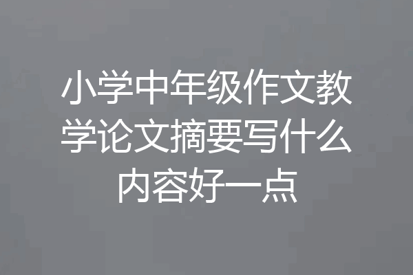 小学中年级作文教学论文摘要写什么内容好一点