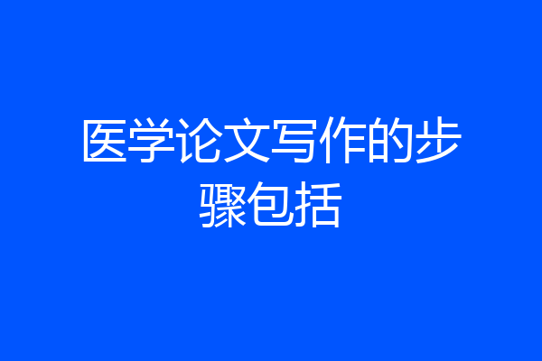 医学论文写作的步骤包括