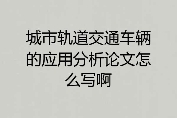 城市轨道交通车辆的应用分析论文怎么写啊