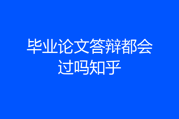 毕业论文答辩都会过吗知乎