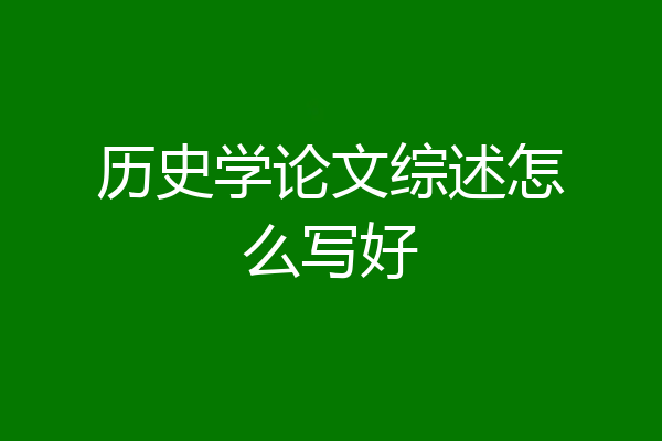 历史学论文综述怎么写好