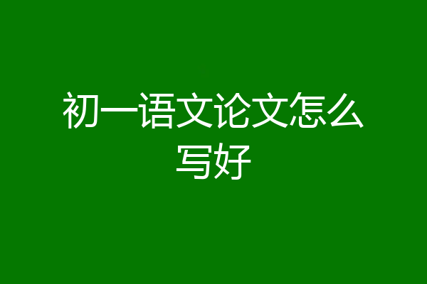 初一语文论文怎么写好