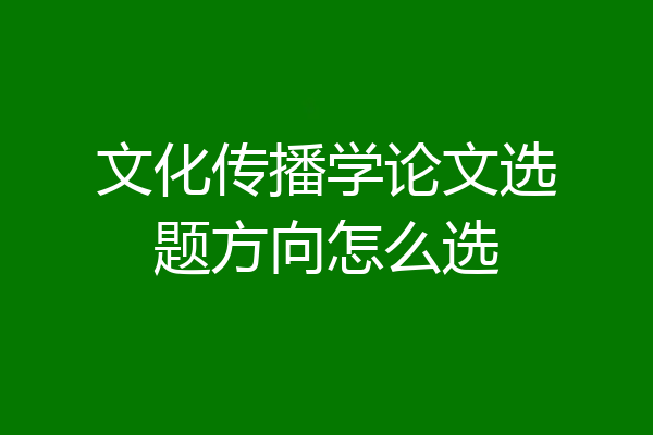文化传播学论文选题方向怎么选