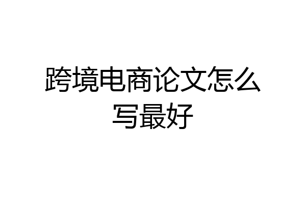 跨境电商论文怎么写最好