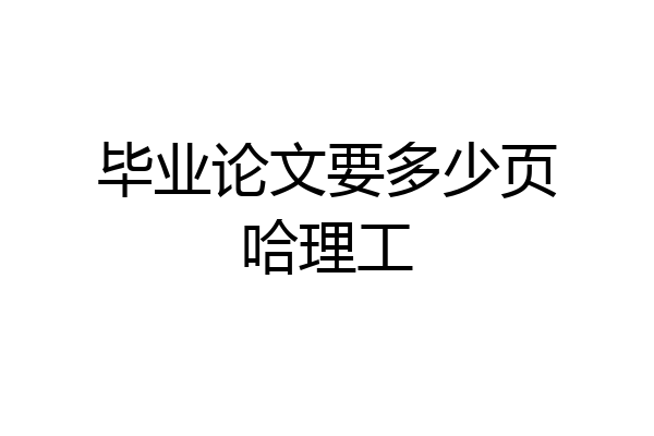 毕业论文要多少页哈理工