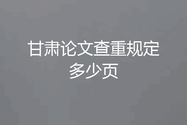 甘肃论文查重规定多少页