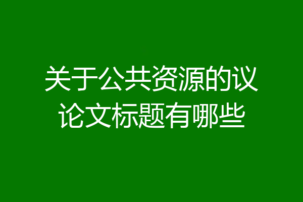 关于公共资源的议论文标题有哪些