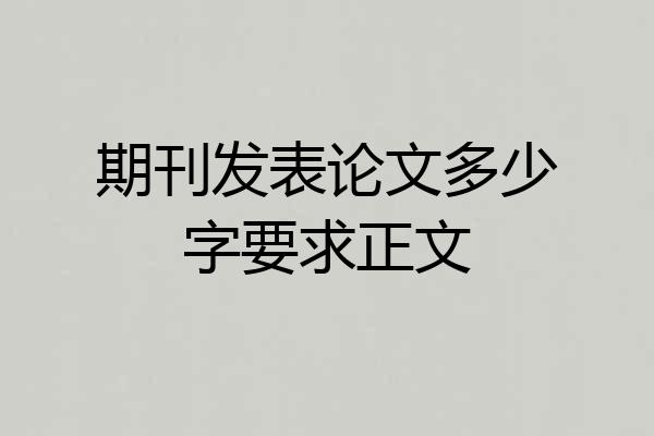 期刊发表论文多少字要求正文