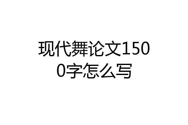 现代舞论文1500字怎么写