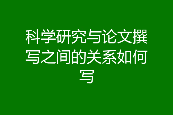 科学研究与论文撰写之间的关系如何写