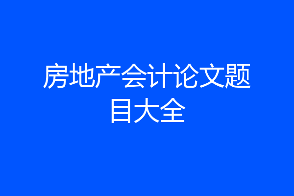 房地产会计论文题目大全