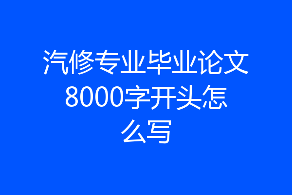 汽修专业毕业论文8000字开头怎么写