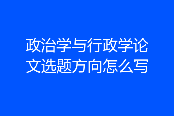 政治学与行政学论文选题方向怎么写