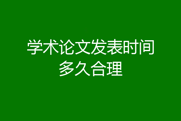 学术论文发表时间多久合理