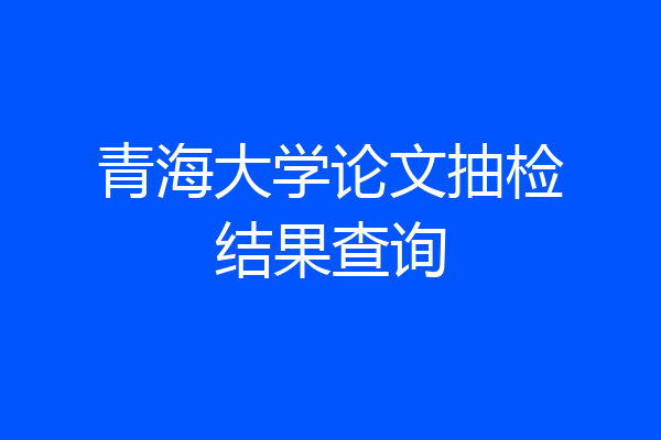 青海大学论文抽检结果查询