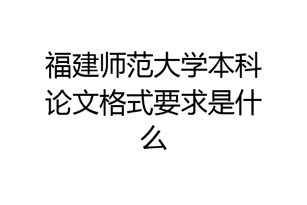 福建师范大学本科论文格式要求是什么