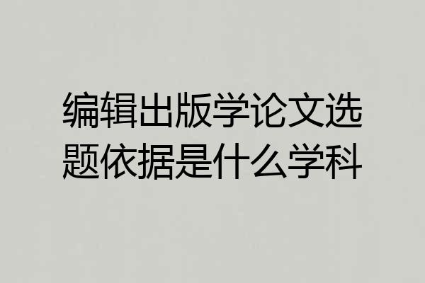 编辑出版学论文选题依据是什么学科