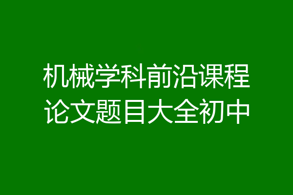 机械学科前沿课程论文题目大全初中