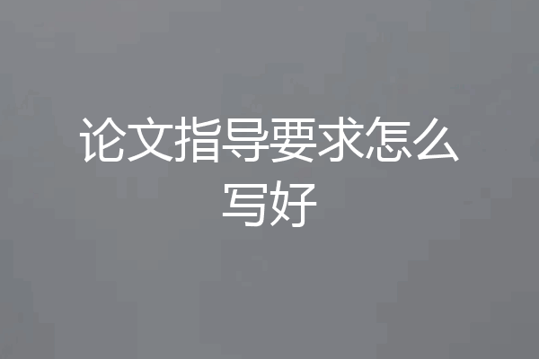论文指导要求怎么写好
