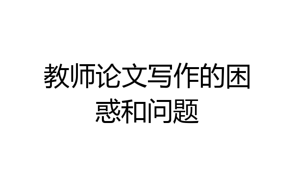 教师论文写作的困惑和问题