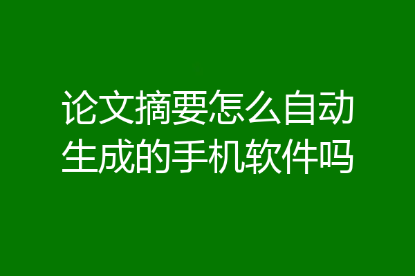 论文摘要怎么自动生成的手机软件吗