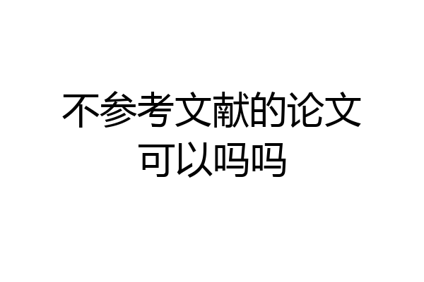 不参考文献的论文可以吗吗