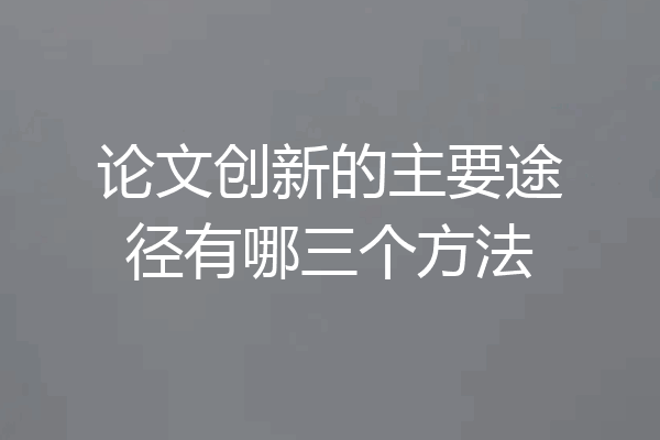 论文创新的主要途径有哪三个方法