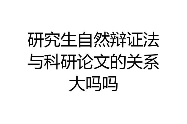 研究生自然辩证法与科研论文的关系大吗吗