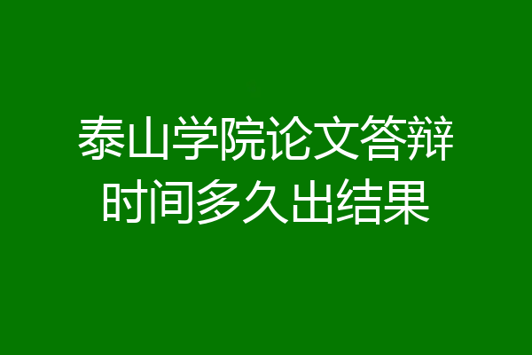 泰山学院论文答辩时间多久出结果