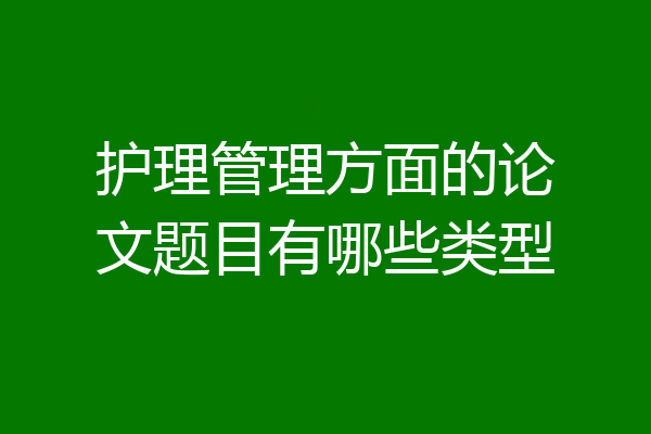 护理管理方面的论文题目有哪些类型