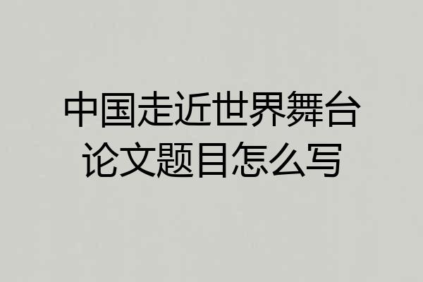 中国走近世界舞台论文题目怎么写