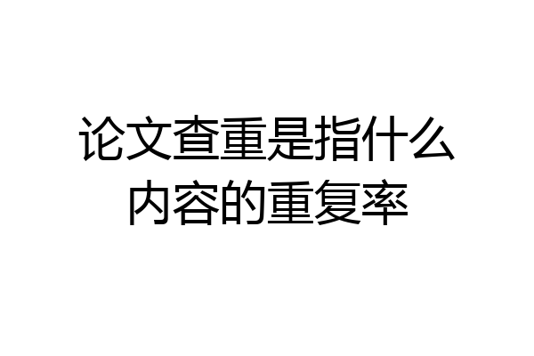 论文查重是指什么内容的重复率