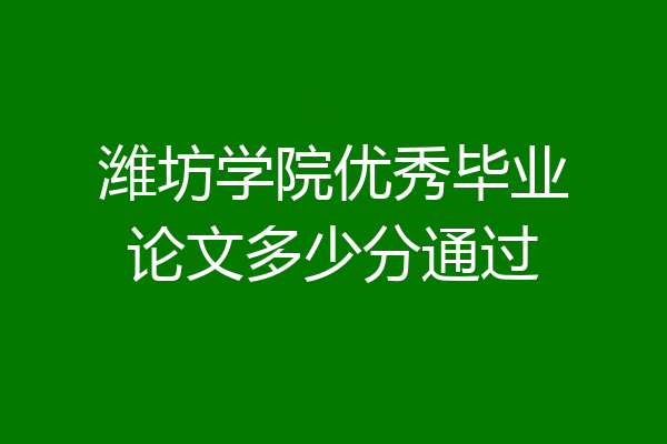 潍坊学院优秀毕业论文多少分通过