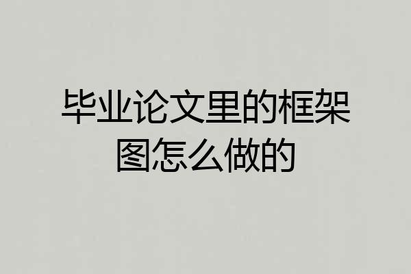 毕业论文里的框架图怎么做的