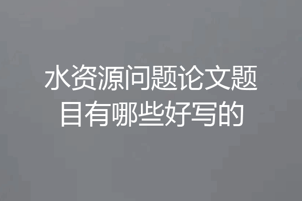 水资源问题论文题目有哪些好写的
