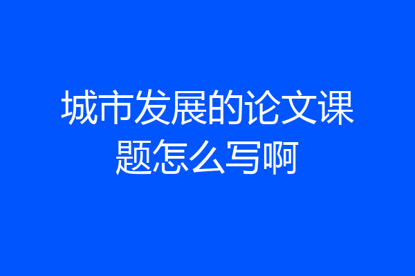 城市发展的论文课题怎么写啊